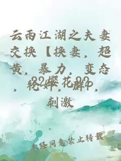 云雨江湖之夫妻交換【換妻，超黃，暴力，變態(tài)，輪奸，群P，刺激
